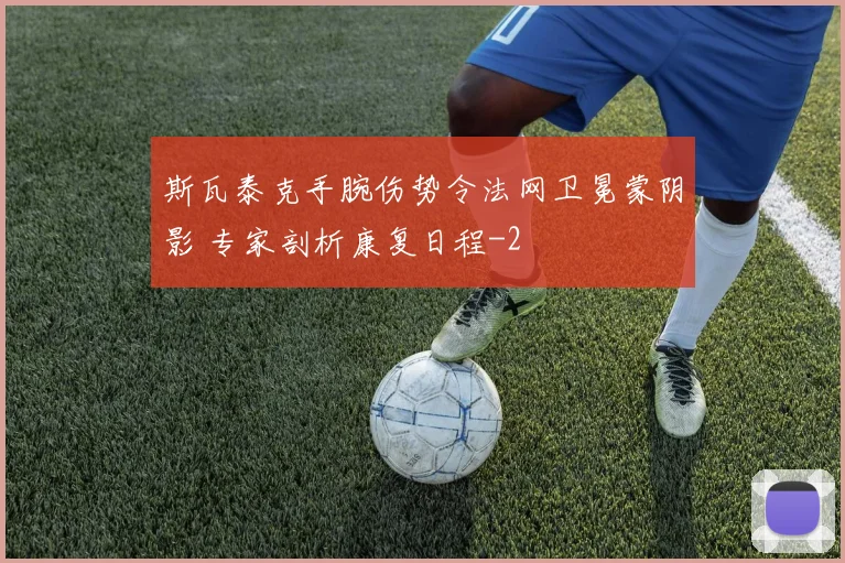 斯瓦泰克手腕伤势令法网卫冕蒙阴影 专家剖析康复日程