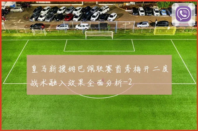 皇马新援姆巴佩联赛首秀梅开二度战术融入效果全面分析