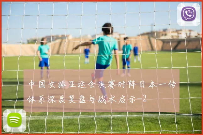 中国女排亚运会决赛对阵日本一传体系深度复盘与战术启示