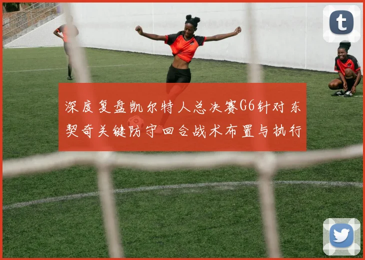 深度复盘凯尔特人总决赛G6针对东契奇关键防守回合战术布置与执行细节