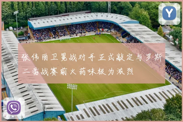 张伟丽卫冕战对手正式敲定与罗斯二番战赛前火药味极为浓烈