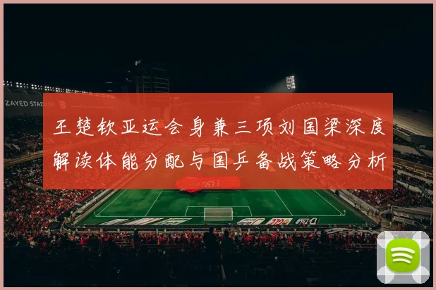王楚钦亚运会身兼三项刘国梁深度解读体能分配与国乒备战策略分析