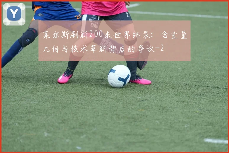 莱尔斯刷新200米世界纪录:含金量几何与技术革新背后的争议