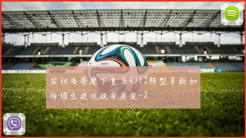 安切洛蒂麾下皇马4312阵型革新如何催生进攻效率质变