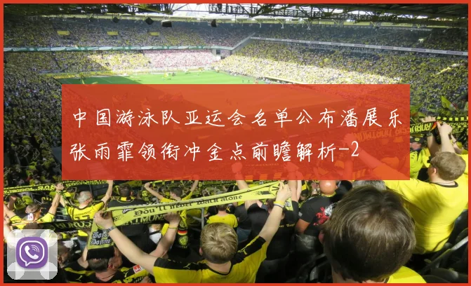 中国游泳队亚运会名单公布潘展乐张雨霏领衔冲金点前瞻解析