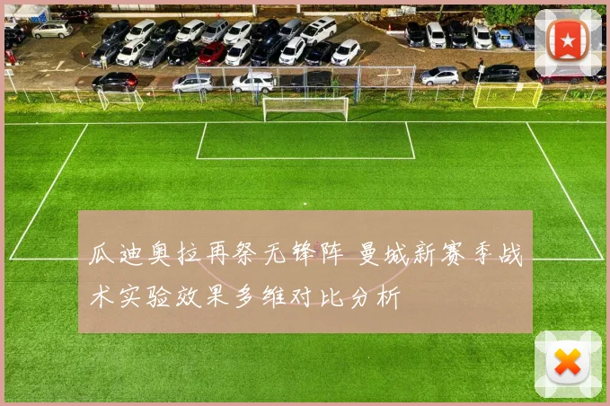 瓜迪奥拉再祭无锋阵 曼城新赛季战术实验效果多维对比分析