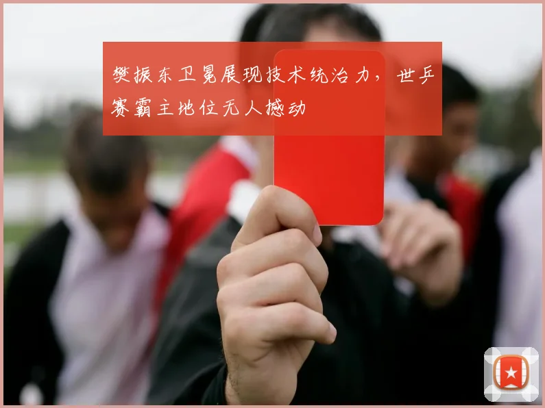 樊振东卫冕展现技术统治力，世乒赛霸主地位无人撼动