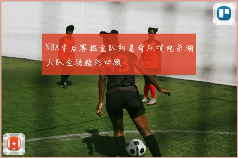 NBA季后赛掘金队约基奇压哨绝杀湖人队全场精彩回顾