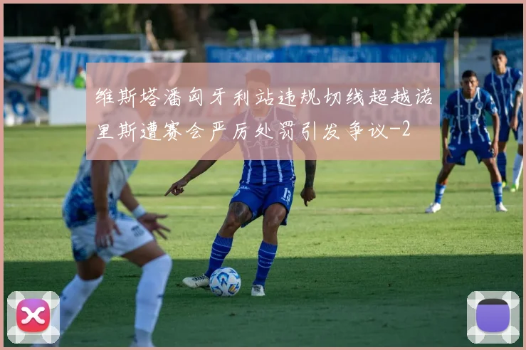 维斯塔潘匈牙利站违规切线超越诺里斯遭赛会严厉处罚引发争议